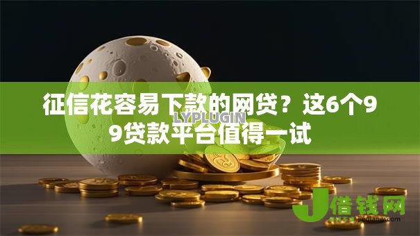 征信花容易下款的网贷？这6个99贷款平台值得一试