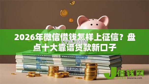 2026年微信借钱怎样上征信？盘点十大靠谱贷款新口子