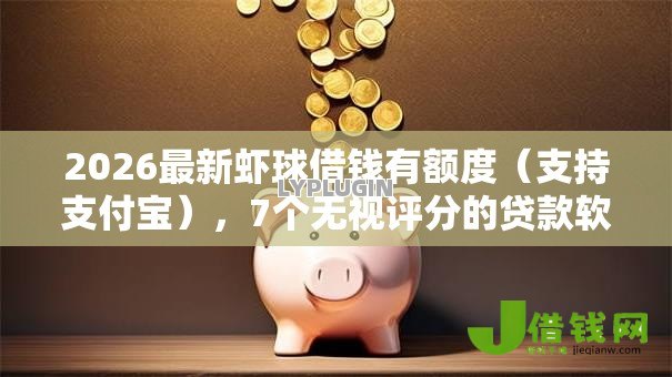 2026最新虾球借钱有额度（支持支付宝），7个无视评分的贷款软件无私分享