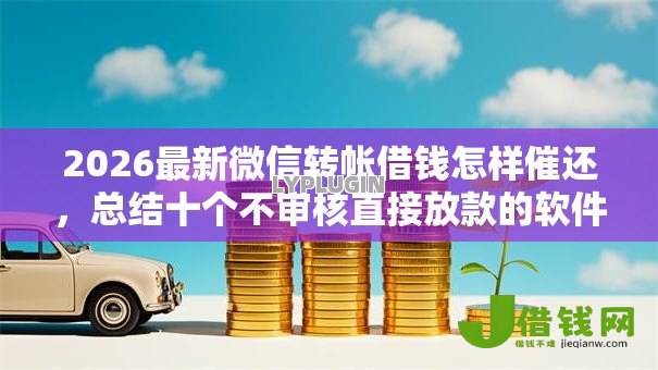 2026最新微信转帐借钱怎样催还，总结十个不审核直接放款的软件！