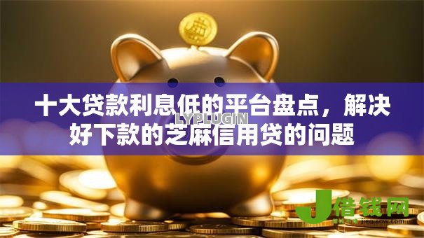 十大贷款利息低的平台盘点,解决好下款的芝麻信用贷的问题 十大贷款利息低的平台盘点,解决好下款的芝麻信用贷的问题