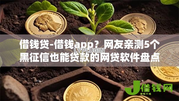 借钱贷-借钱app?网友亲测5个黑征信也能贷款的网贷软件盘点 借钱贷-借钱app?网友亲测5个黑征信也能贷款的网贷软件盘点