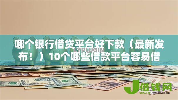 哪个银行借贷平台好下款(最新发布!)10个哪些借款平台容易借到钱 哪个银行借贷平台好下款(最新发布!)10个哪些借款平台容易借到钱