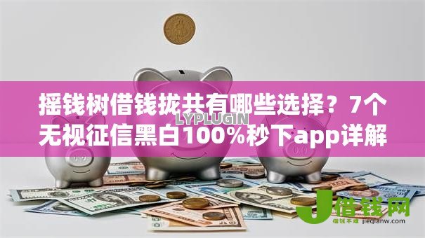 摇钱树借钱拢共有哪些选择?7个无视征信黑白100%秒下app详解 摇钱树借钱拢共有哪些选择?7个无视征信黑白100%秒下app详解