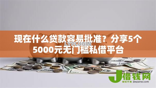 现在什么贷款容易批准？分享5个5000元无门槛私借平台