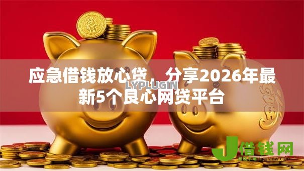 应急借钱放心贷，分享2026年最新5个良心网贷平台