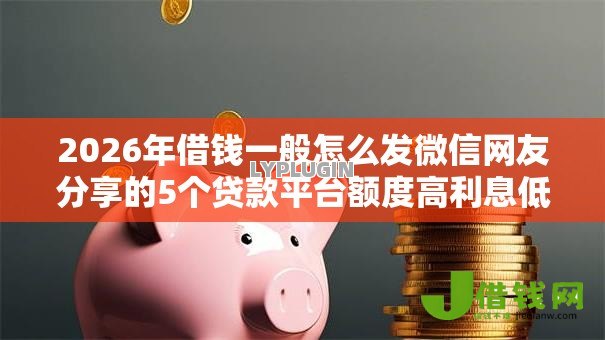 2026年借钱一般怎么发微信网友分享的5个贷款平台额度高利息低我觉得不错! 2026年借钱一般怎么发微信网友分享的5个贷款平台额度高利息低我觉得不错!