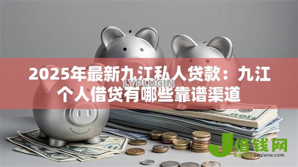 2025年最新九江私人贷款:九江个人借贷有哪些靠谱渠道 2025年最新九江私人贷款:九江个人借贷有哪些靠谱渠道
