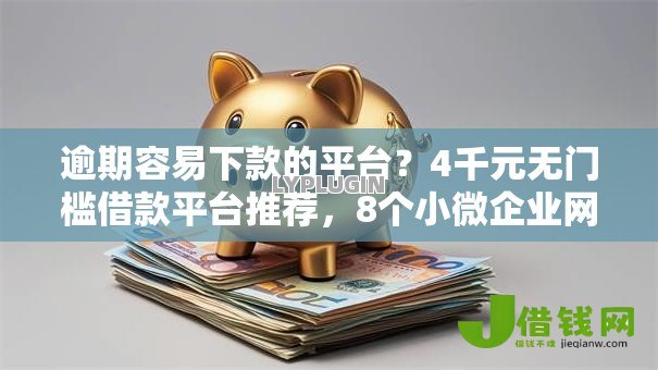 逾期容易下款的平台？4千元无门槛借款平台推荐，8个小微企业网上贷款平台盘点