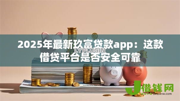 2025年最新玖富贷款app:这款借贷平台是否安全可靠 2025年最新玖富贷款app:这款借贷平台是否安全可靠