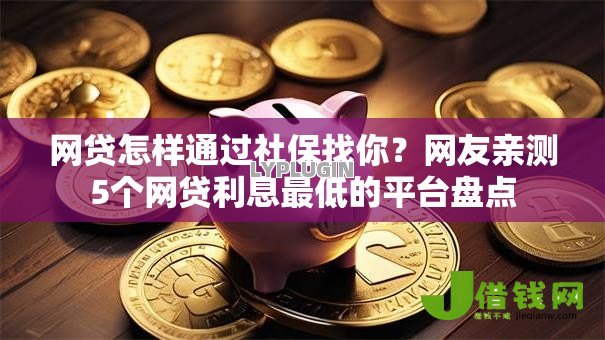 网贷怎样通过社保找你？网友亲测5个网贷利息最低的平台盘点