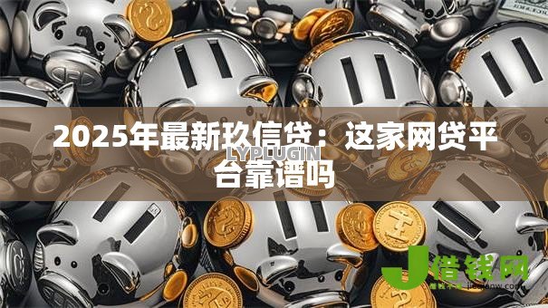 2025年最新玖信贷：这家网贷平台靠谱吗