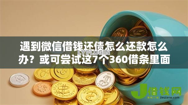 遇到微信借钱还债怎么还款怎么办？或可尝试这7个360借条里面平台最好