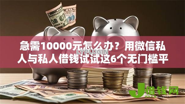急需10000元怎么办?用微信私人与私人借钱试试这6个无门槛平台 急需10000元怎么办?用微信私人与私人借钱试试这6个无门槛平台