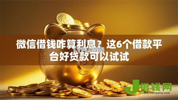 微信借钱咋算利息？这6个借款平台好贷款可以试试