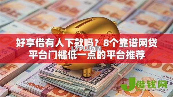 好享借有人下款吗？8个靠谱网贷平台门槛低一点的平台推荐