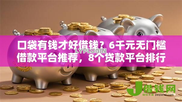 口袋有钱才好借钱？6千元无门槛借款平台推荐，8个贷款平台排行榜盘点