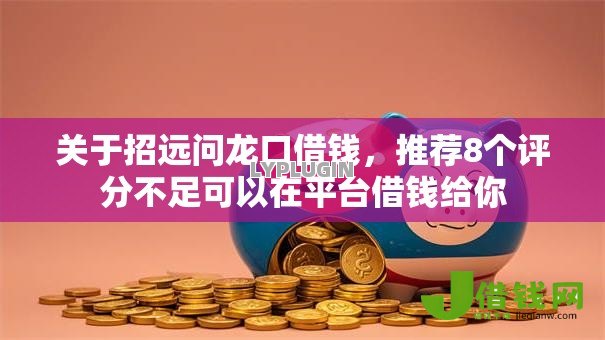 关于招远问龙口借钱,推荐8个评分不足可以在平台借钱给你 关于招远问龙口借钱,推荐8个评分不足可以在平台借钱给你