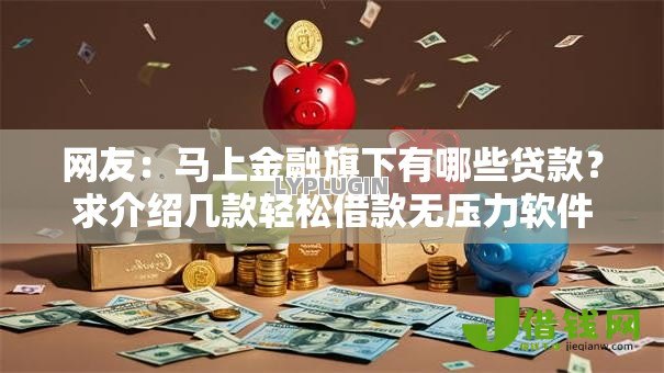 网友：马上金融旗下有哪些贷款？求介绍几款轻松借款无压力软件