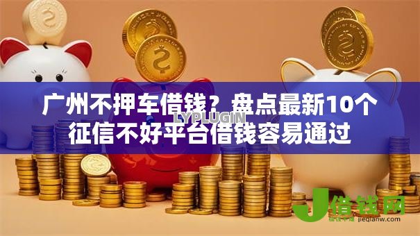 广州不押车借钱？盘点最新10个征信不好平台借钱容易通过