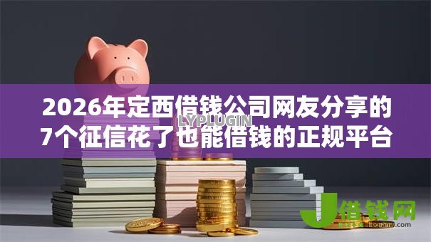 2026年定西借钱公司网友分享的7个征信花了也能借钱的正规平台我觉得不错! 2026年定西借钱公司网友分享的7个征信花了也能借钱的正规平台我觉得不错!