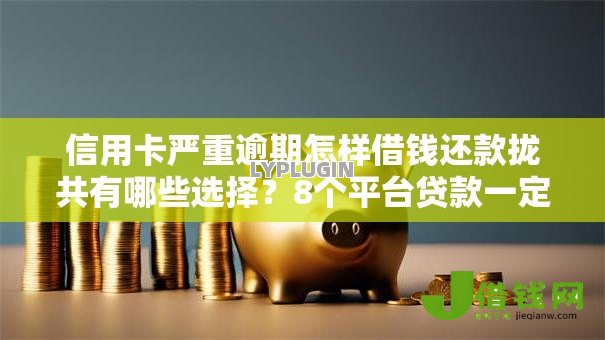 信用卡严重逾期怎样借钱还款拢共有哪些选择？8个平台贷款一定下得来详解