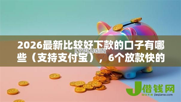 2026最新比较好下款的口子有哪些（支持支付宝），6个放款快的贷款平台无私分享
