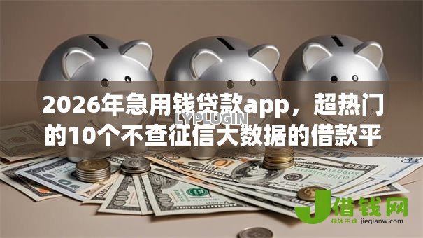 2026年急用钱贷款app，超热门的10个不查征信大数据的借款平台百分百通过推荐