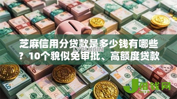 芝麻信用分贷款是多少钱有哪些?10个貌似免审批、高额度贷款平台合集 芝麻信用分贷款是多少钱有哪些?10个貌似免审批、高额度贷款平台合集