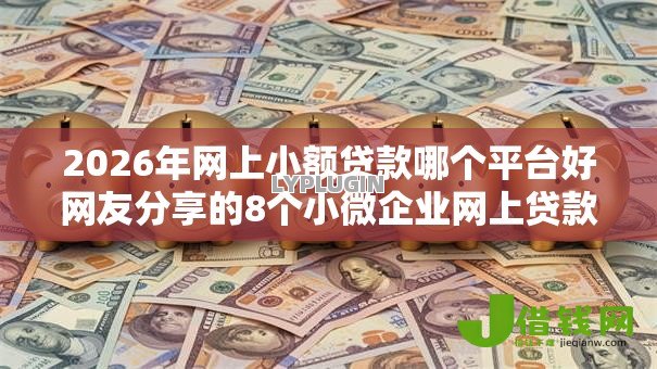 2026年网上小额贷款哪个平台好网友分享的8个小微企业网上贷款平台我觉得不错! 2026年网上小额贷款哪个平台好网友分享的8个小微企业网上贷款平台我觉得不错!