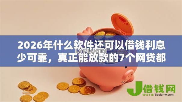 2026年什么软件还可以借钱利息少可靠，真正能放款的7个网贷都被拒绝了还有什么口子推荐