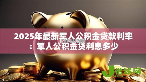 2025年最新军人公积金贷款利率：军人公积金贷利息多少