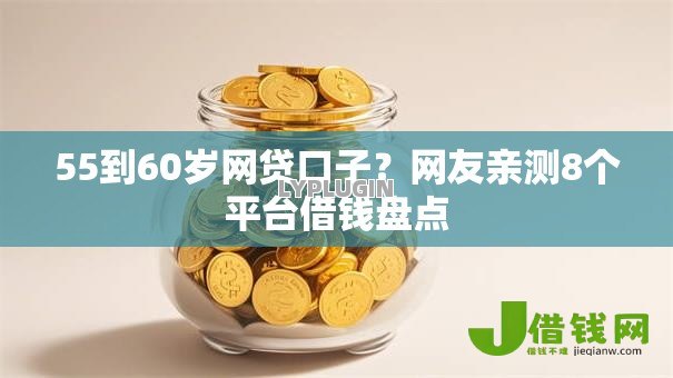 55到60岁网贷口子？网友亲测8个平台借钱盘点