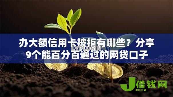 办大额信用卡被拒有哪些?分享9个能百分百通过的网贷口子 办大额信用卡被拒有哪些?分享9个能百分百通过的网贷口子