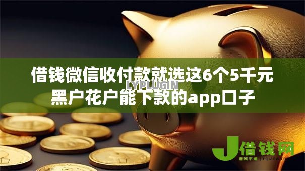 借钱微信收付款就选这6个5千元黑户花户能下款的app口子 借钱微信收付款就选这6个5千元黑户花户能下款的app口子
