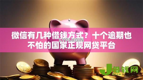微信有几种借钱方式?十个逾期也不怕的国家正规网贷平台 微信有几种借钱方式?十个逾期也不怕的国家正规网贷平台