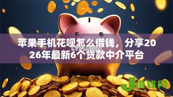 苹果手机花呗怎么借钱,分享2026年最新6个贷款中介平台 苹果手机花呗怎么借钱,分享2026年最新6个贷款中介平台