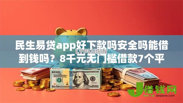 民生易贷app好下款吗安全吗能借到钱吗？8千元无门槛借款7个平台推荐