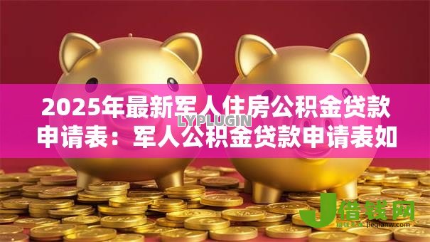2025年最新军人住房公积金贷款申请表：军人公积金贷款申请表如何填写