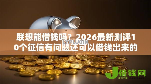 联想能借钱吗？2026最新测评10个征信有问题还可以借钱出来的平台