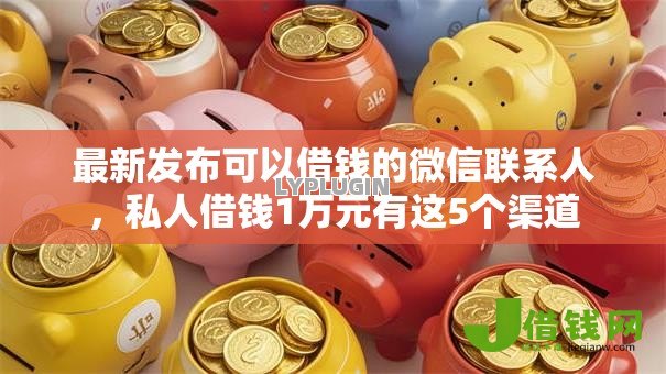 最新发布可以借钱的微信联系人,私人借钱1万元有这5个渠道 最新发布可以借钱的微信联系人,私人借钱1万元有这5个渠道