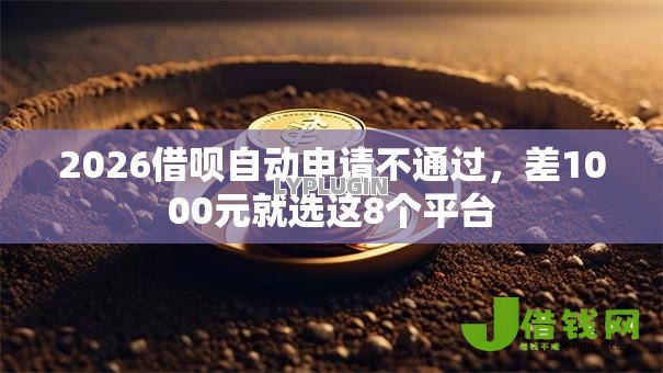 2026借呗自动申请不通过，差1000元就选这8个平台