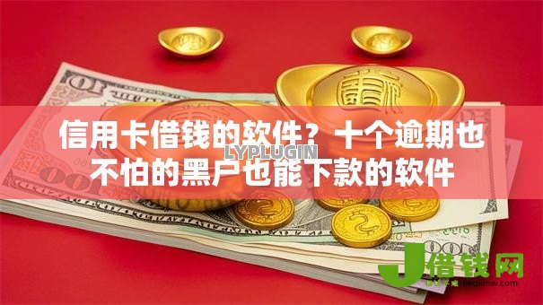 信用卡借钱的软件？十个逾期也不怕的黑户也能下款的软件