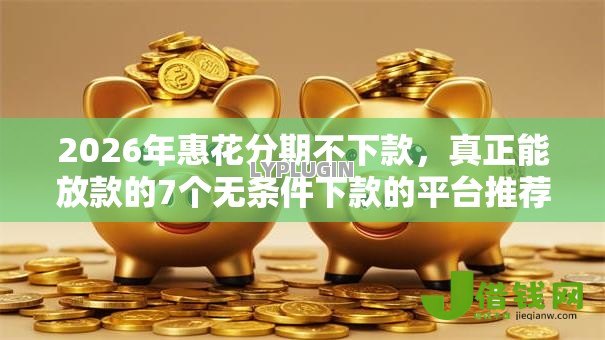 2026年惠花分期不下款，真正能放款的7个无条件下款的平台推荐