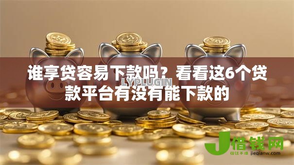 谁享贷容易下款吗？看看这6个贷款平台有没有能下款的