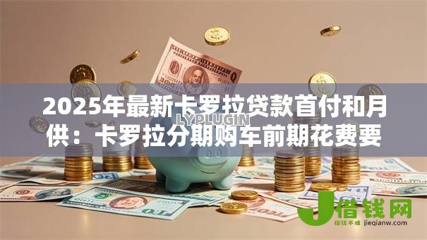 2025年最新卡罗拉贷款首付和月供：卡罗拉分期购车前期花费要多少