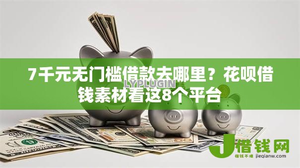 7千元无门槛借款去哪里?花呗借钱素材看这8个平台 7千元无门槛借款去哪里?花呗借钱素材看这8个平台