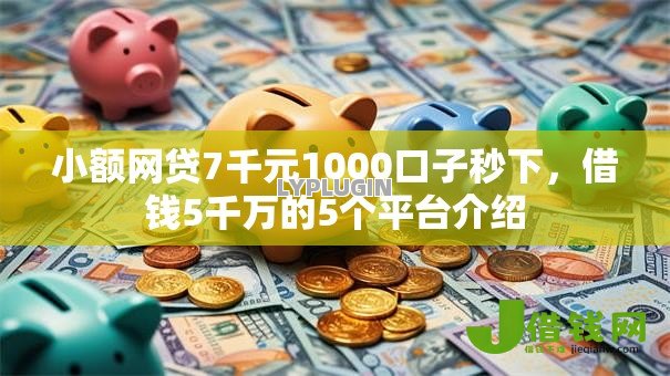 小额网贷7千元1000口子秒下,借钱5千万的5个平台介绍 小额网贷7千元1000口子秒下,借钱5千万的5个平台介绍