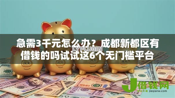 急需3千元怎么办？成都新都区有借钱的吗试试这6个无门槛平台