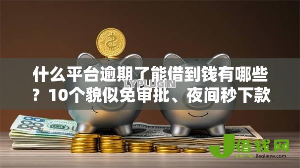什么平台逾期了能借到钱有哪些?10个貌似免审批、夜间秒下款的高炮口子合集 什么平台逾期了能借到钱有哪些?10个貌似免审批、夜间秒下款的高炮口子合集